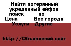 Найти потерянный/украденный айфон/поиск iPhone по imei. › Цена ­ 400 - Все города Услуги » Другие   